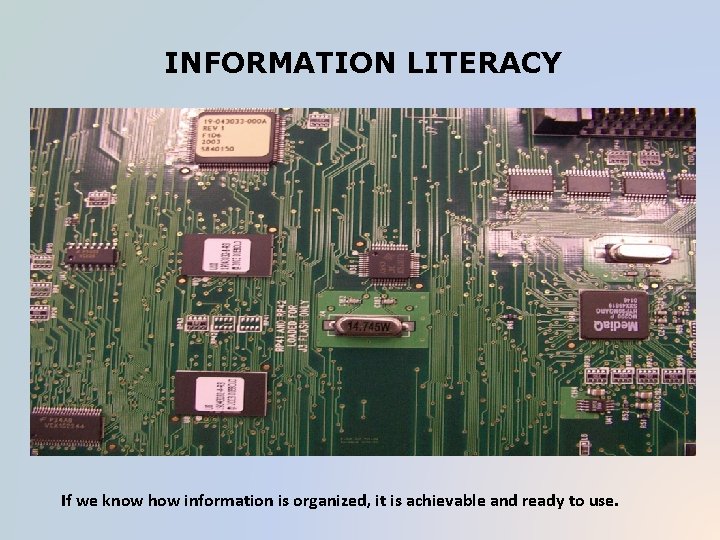 INFORMATION LITERACY If we know how information is organized, it is achievable and ready