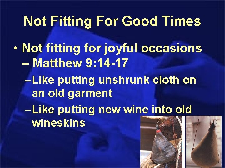 Not Fitting For Good Times • Not fitting for joyful occasions – Matthew 9: