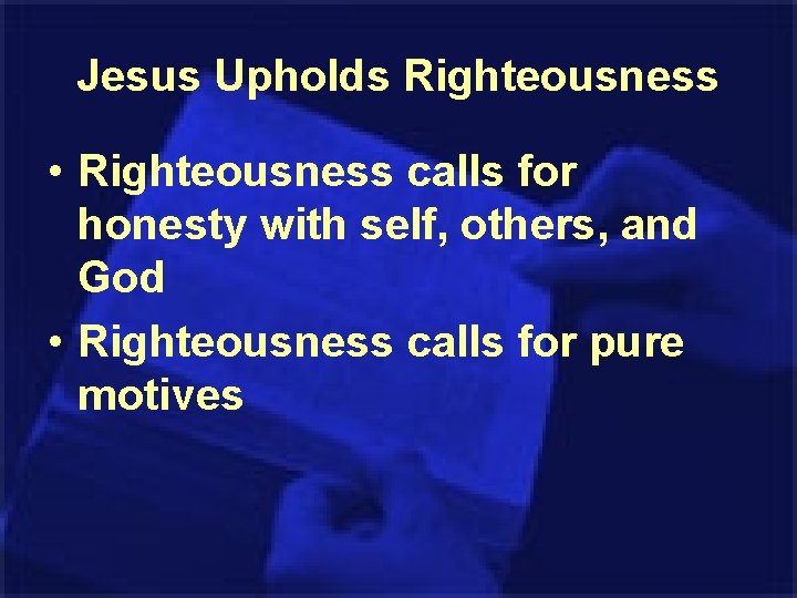 Jesus Upholds Righteousness • Righteousness calls for honesty with self, others, and God •