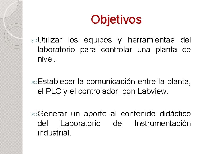 Objetivos Utilizar los equipos y herramientas del laboratorio para controlar una planta de nivel.
