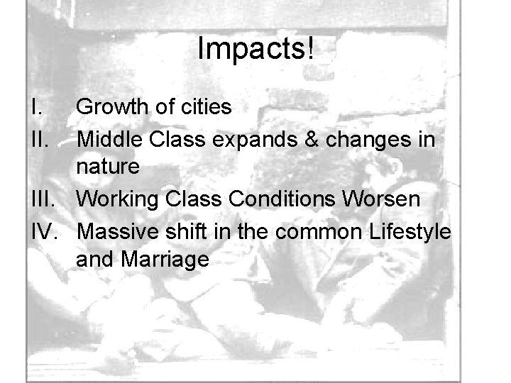 Impacts! I. II. Growth of cities Middle Class expands & changes in nature III.