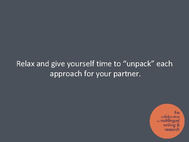 Relax and give yourself time to “unpack” each approach for your partner. 