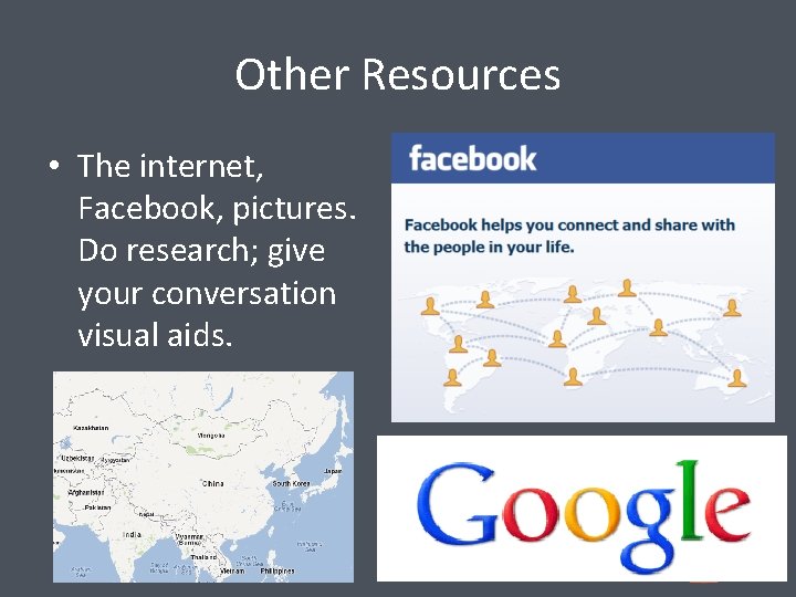 Other Resources • The internet, Facebook, pictures. Do research; give your conversation visual aids.
