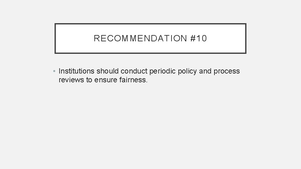 RECOMMENDATION #10 • Institutions should conduct periodic policy and process reviews to ensure fairness.