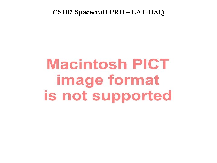 CS 102 Spacecraft PRU – LAT DAQ 