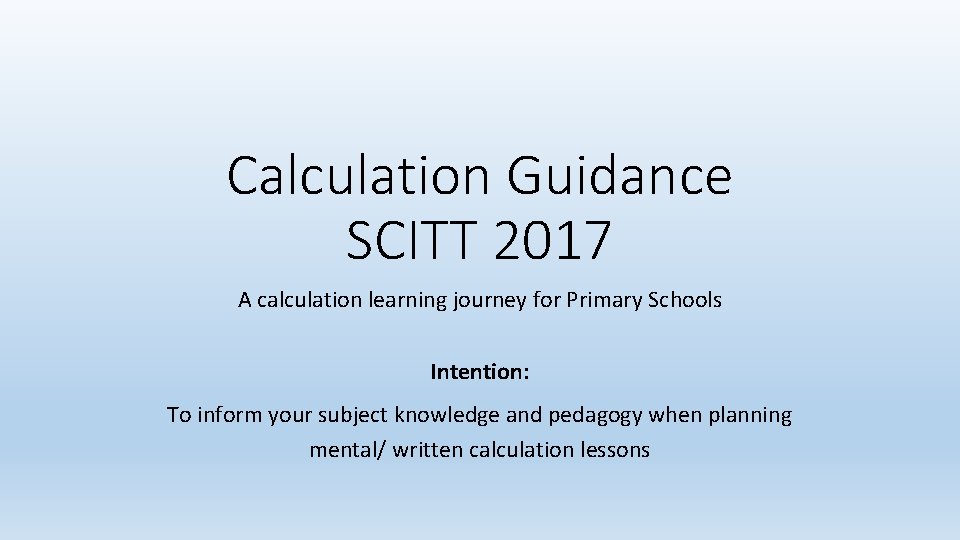 Calculation Guidance SCITT 2017 A calculation learning journey for Primary Schools Intention: To inform