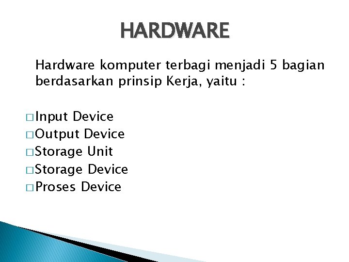 HARDWARE Hardware komputer terbagi menjadi 5 bagian berdasarkan prinsip Kerja, yaitu : � Input