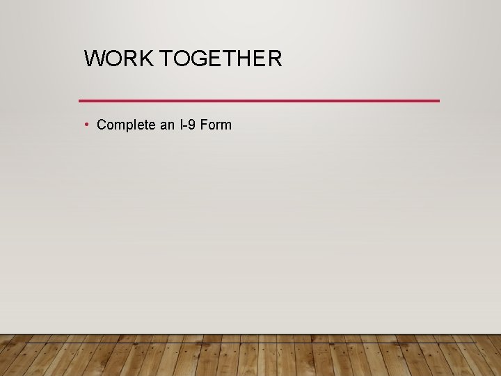 WORK TOGETHER • Complete an I-9 Form 