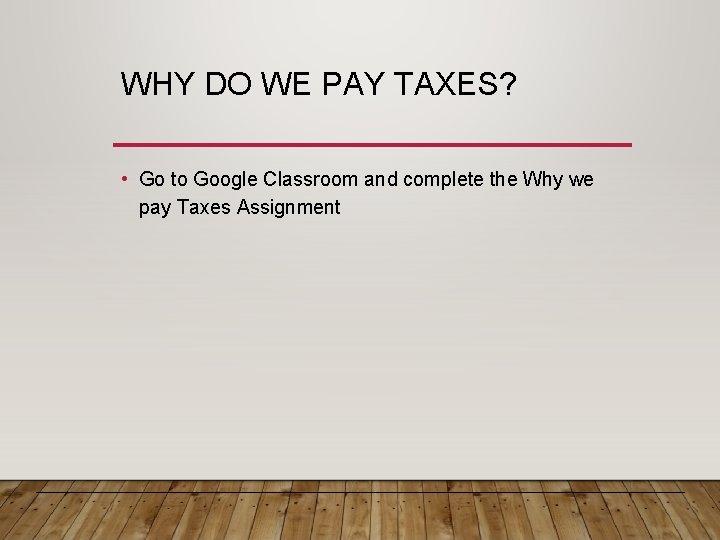 WHY DO WE PAY TAXES? • Go to Google Classroom and complete the Why