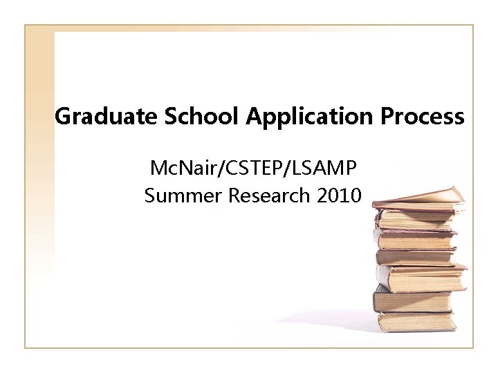 Graduate School Application Process Mc. Nair/CSTEP/LSAMP Summer Research 2010 