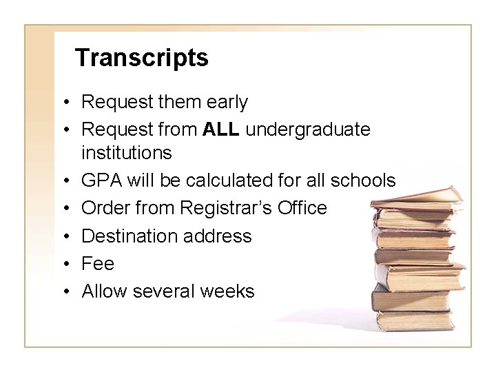 Transcripts • Request them early • Request from ALL undergraduate institutions • GPA will