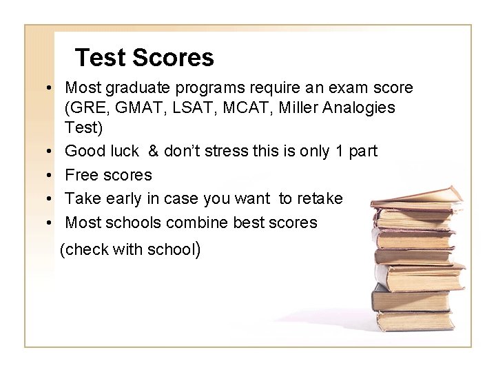 Test Scores • Most graduate programs require an exam score (GRE, GMAT, LSAT, MCAT,