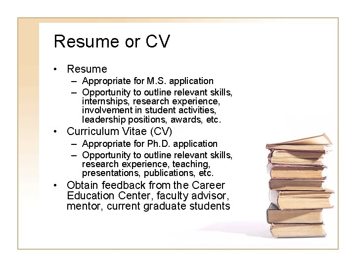 Resume or CV • Resume – Appropriate for M. S. application – Opportunity to