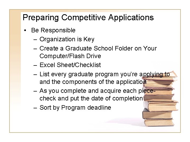 Preparing Competitive Applications • Be Responsible – Organization is Key – Create a Graduate