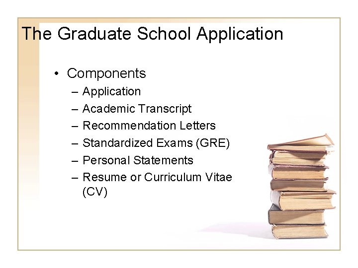 The Graduate School Application • Components – – – Application Academic Transcript Recommendation Letters