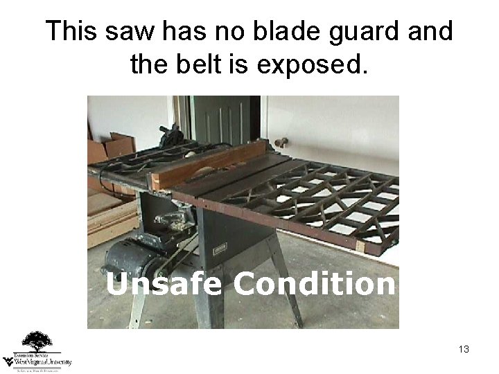 This saw has no blade guard and the belt is exposed. Unsafe Condition 13 This saw has no blade guard and the belt is exposed. Unsafe Condition 13