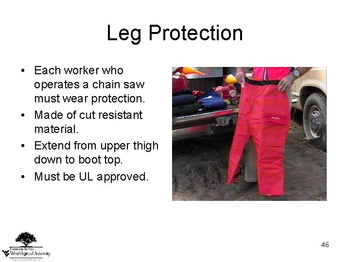 Leg Protection • Each worker who operates a chain saw must wear protection. •