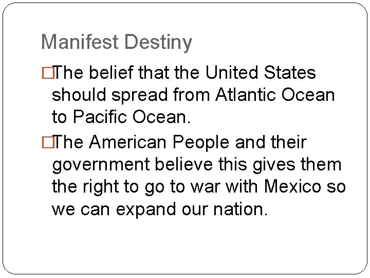 Manifest Destiny �The belief that the United States should spread from Atlantic Ocean to