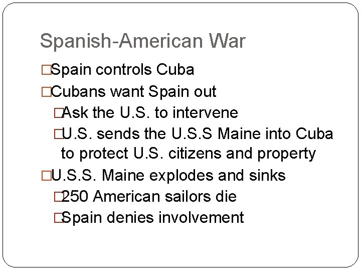 Spanish-American War �Spain controls Cuba �Cubans want Spain out �Ask the U. S. to