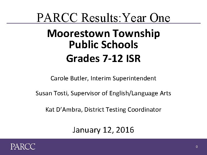 PARCC Results: Year One Moorestown Township Public Schools Grades 7 -12 ISR Carole Butler,