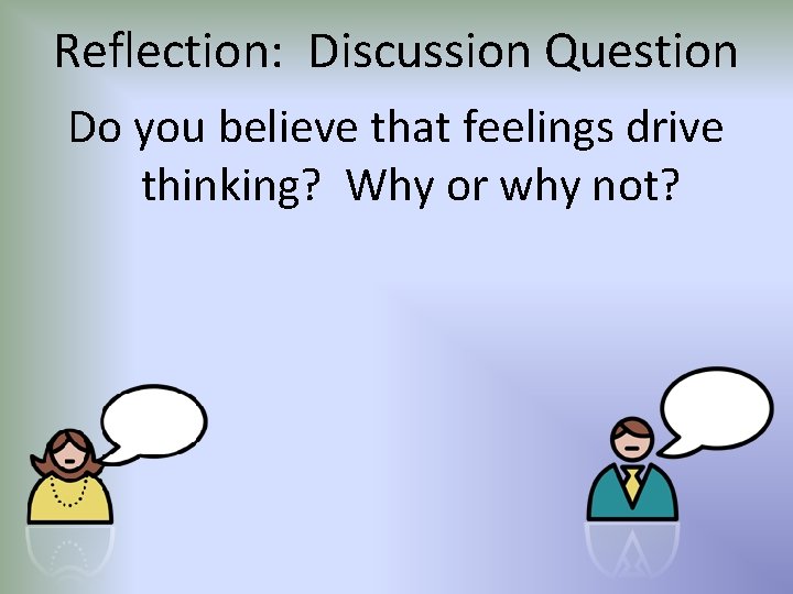 Reflection: Discussion Question Do you believe that feelings drive thinking? Why or why not?