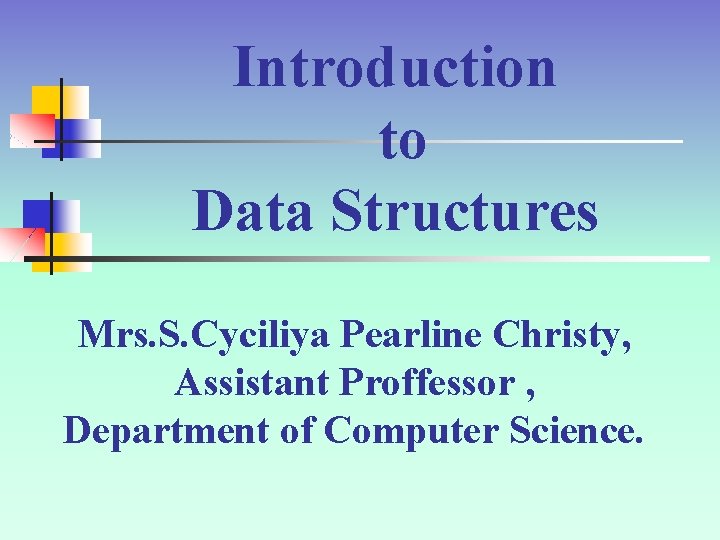 Introduction to Data Structures Mrs. S. Cyciliya Pearline Christy, Assistant Proffessor , Department of