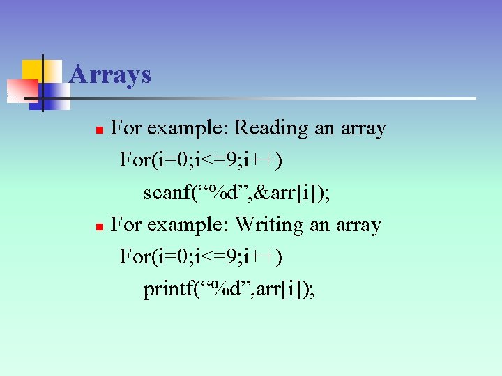 Arrays For example: Reading an array For(i=0; i<=9; i++) scanf(“%d”, &arr[i]); n For example: