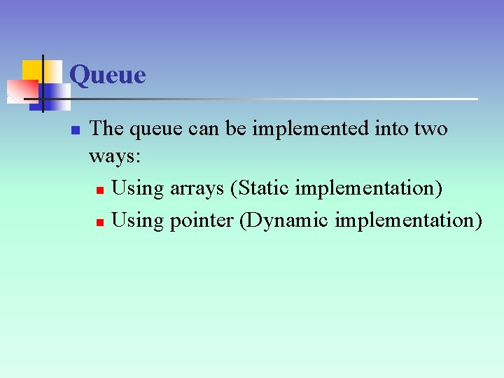 Queue n The queue can be implemented into two ways: n Using arrays (Static