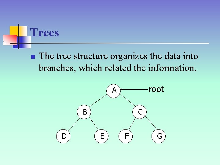 Trees n The tree structure organizes the data into branches, which related the information.