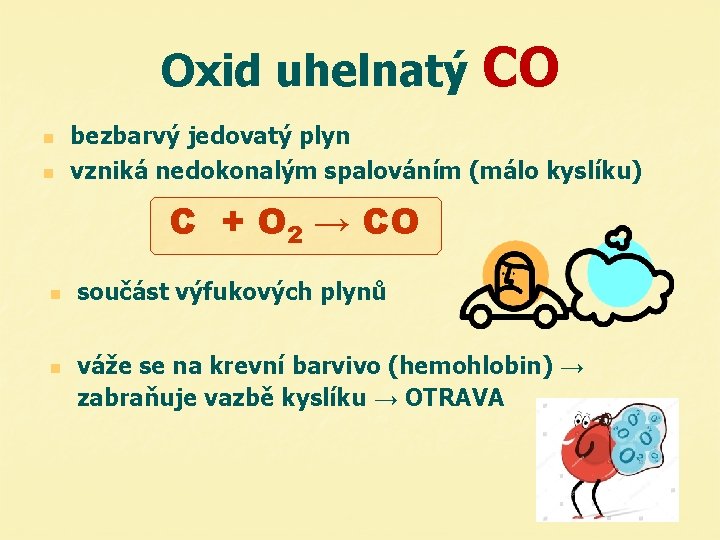 Oxid uhelnatý CO n n bezbarvý jedovatý plyn vzniká nedokonalým spalováním (málo kyslíku) C