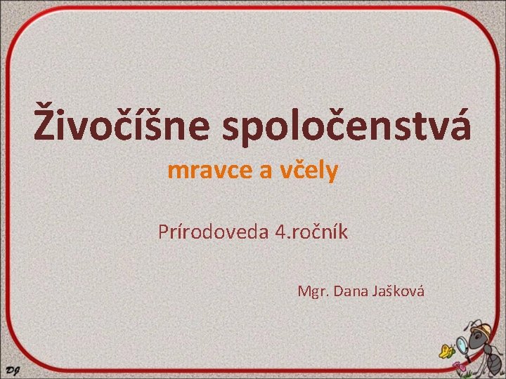 Živočíšne spoločenstvá mravce a včely Prírodoveda 4. ročník Mgr. Dana Jašková 