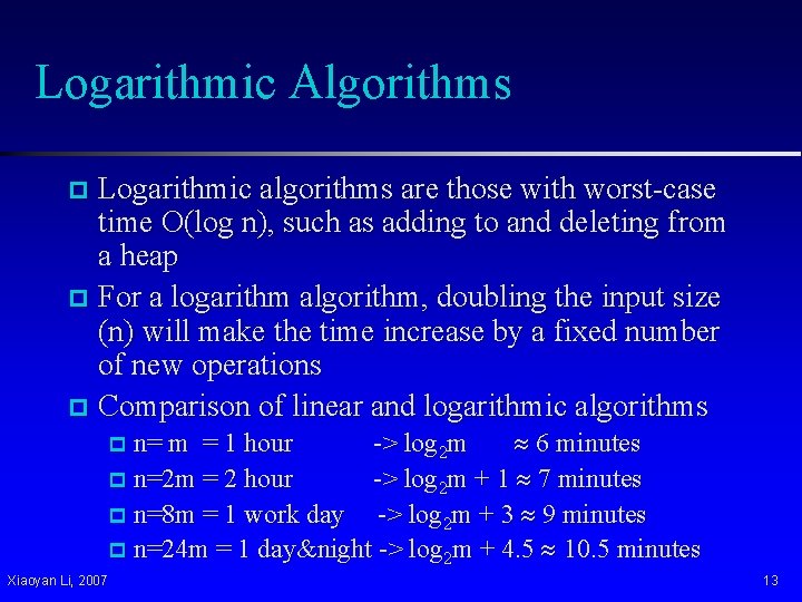 Logarithmic Algorithms Logarithmic algorithms are those with worst-case time O(log n), such as adding Logarithmic Algorithms Logarithmic algorithms are those with worst-case time O(log n), such as adding