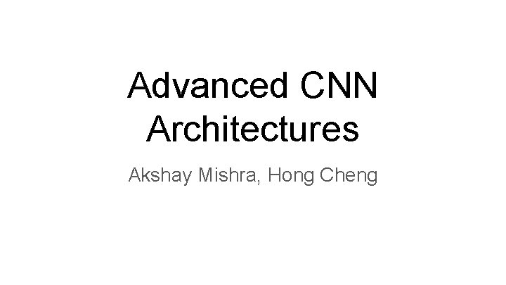 Advanced CNN Architectures Akshay Mishra, Hong Cheng 