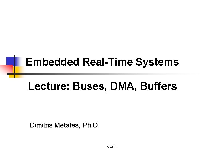 Embedded Real-Time Systems Lecture: Buses, DMA, Buffers Dimitris Metafas, Ph. D. Slide 1 