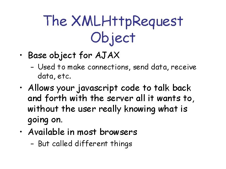 The XMLHttp. Request Object • Base object for AJAX – Used to make connections,