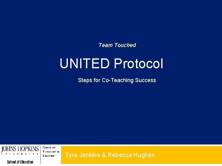 Team Touched UNITED Protocol Steps for Co-Teaching Success Tyra Jenkins & Rebecca Hughes 