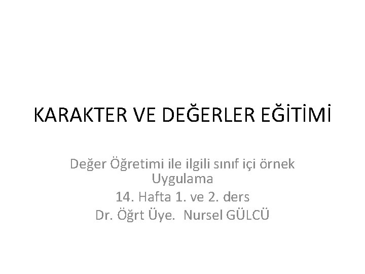 KARAKTER VE DEĞERLER EĞİTİMİ Değer Öğretimi ile ilgili sınıf içi örnek Uygulama 14. Hafta