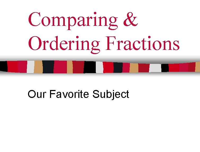 Comparing & Ordering Fractions Our Favorite Subject 