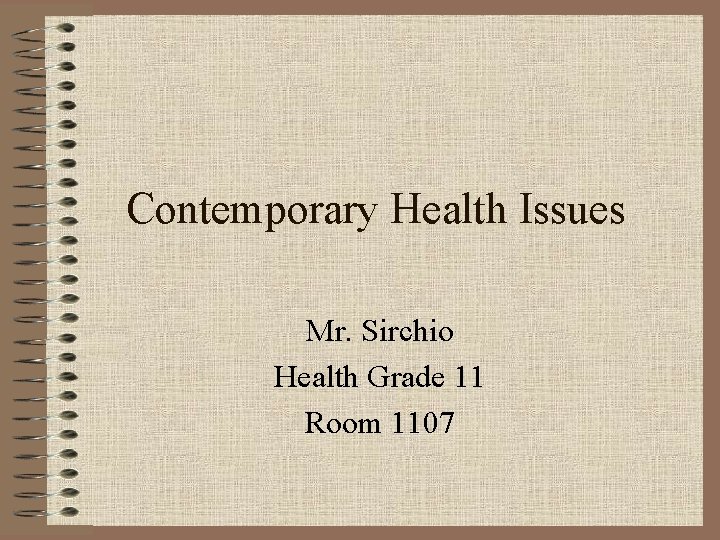 Contemporary Health Issues Mr. Sirchio Health Grade 11 Room 1107 