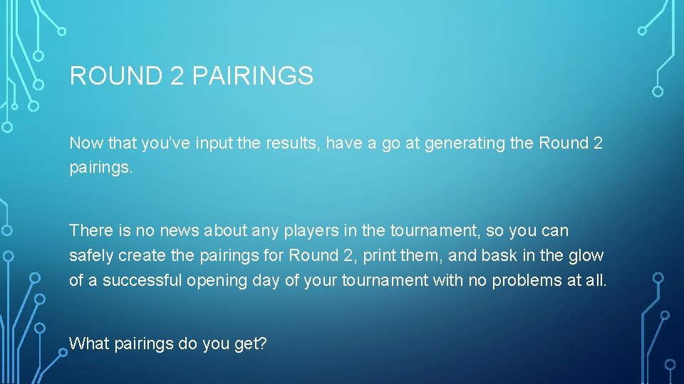 ROUND 2 PAIRINGS Now that you’ve input the results, have a go at generating