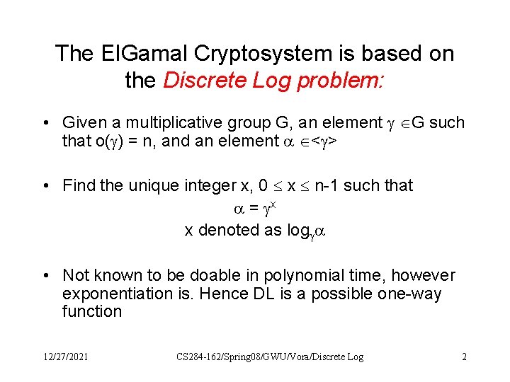 The El. Gamal Cryptosystem is based on the Discrete Log problem: • Given a