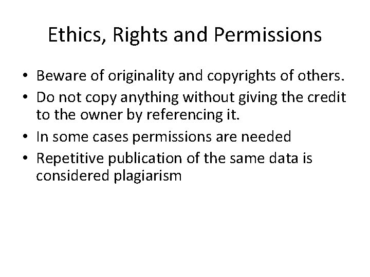 Ethics, Rights and Permissions • Beware of originality and copyrights of others. • Do