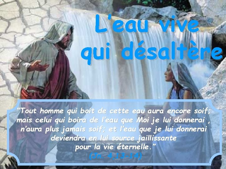 L’eau vive qui désaltère “Tout homme qui boit de cette eau aura encore soif;
