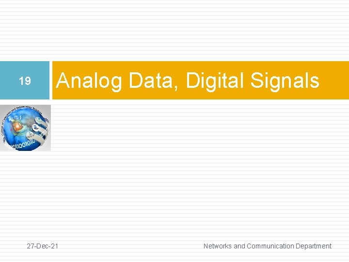 19 Analog Data, Digital Signals 27 -Dec-21 Networks and Communication Department 