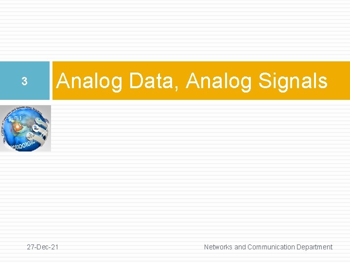 3 Analog Data, Analog Signals 27 -Dec-21 Networks and Communication Department 