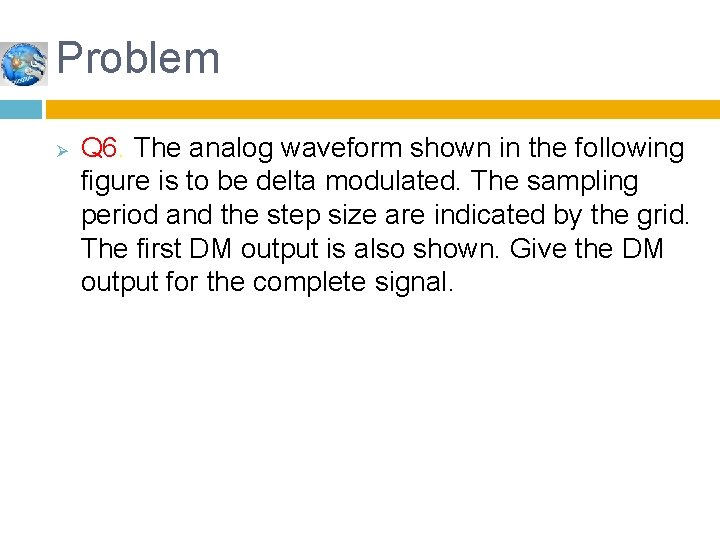 Problem Ø Q 6. The analog waveform shown in the following figure is to