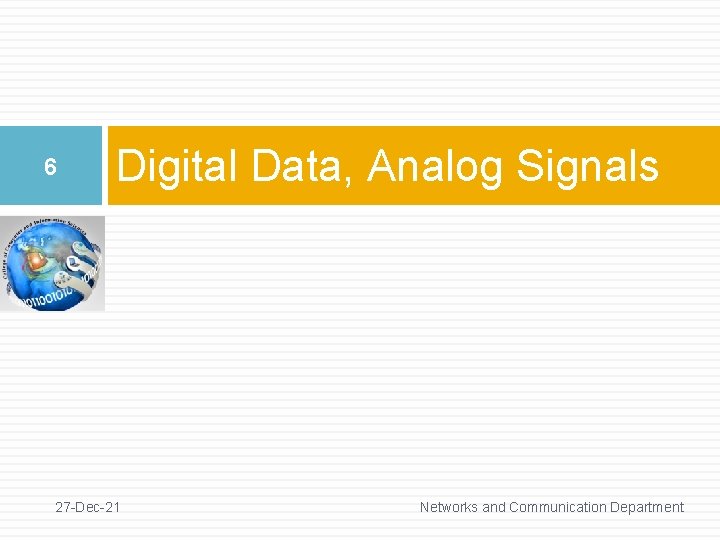 6 Digital Data, Analog Signals 27 -Dec-21 Networks and Communication Department 