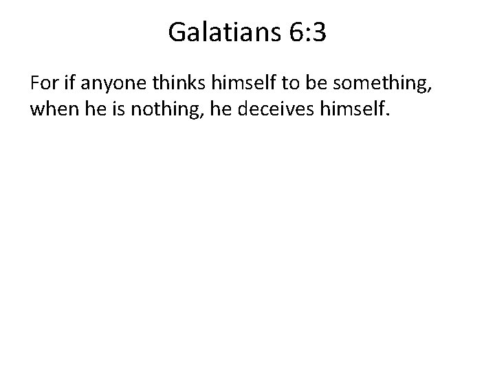 Galatians 6: 3 For if anyone thinks himself to be something, when he is