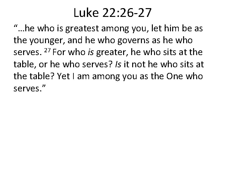 Luke 22: 26 -27 “…he who is greatest among you, let him be as Luke 22: 26 -27 “…he who is greatest among you, let him be as
