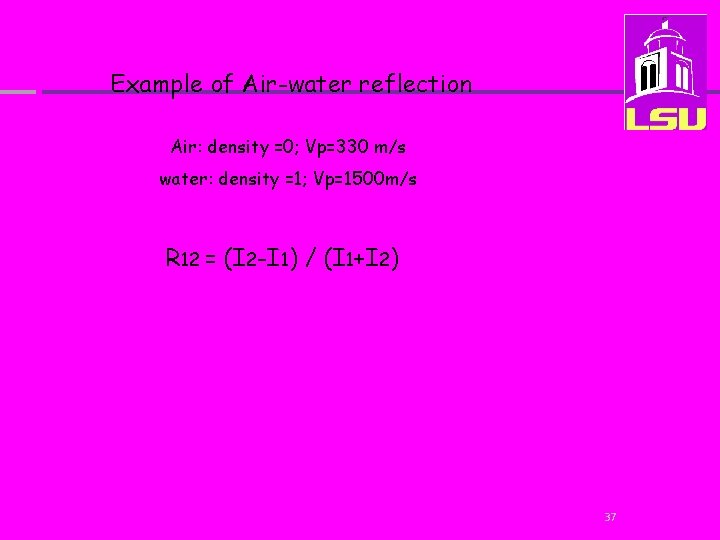 Example of Air-water reflection Air: density =0; Vp=330 m/s water: density =1; Vp=1500 m/s